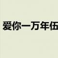爱你一万年伍佰歌词（爱你一万年歌曲简介）