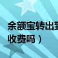 余额宝转出到银行卡要手续费吗（转到支付宝收费吗）