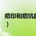 痘印和痘坑的区别（痘印和痘坑是不是一样的）