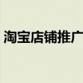 淘宝店铺推广方法（有需要一起来了解下吧）