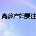高龄产妇要注意些什么（高龄产妇注意事项）