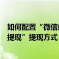 如何配置“微信红包提现”提现方式（怎样配置“微信红包提现”提现方式）