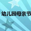 幼儿园母亲节祝福语（母亲节祝福语有哪些）