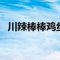 川辣棒棒鸡丝（川菜棒棒辣鸡丝做法分享）
