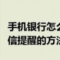 手机银行怎么开通短信提醒（手机银行开通短信提醒的方法）