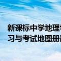 新课标中学地理学习与考试地图册（关于新课标中学地理学习与考试地图册简介）