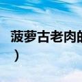 菠萝古老肉的正宗做法（菠萝古老肉经典做法）