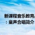 新课程音乐教育丛书：童声合唱（关于新课程音乐教育丛书：童声合唱简介）