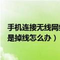 手机连接无线网络老是掉线怎么回事（手机连接无线网络老是掉线怎么办）