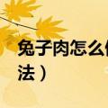 兔子肉怎么做好吃（家常 红烧 红烧兔子肉做法）