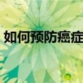 如何预防癌症（做好这三点癌症乖乖远离你）
