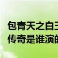 包青天之白玉堂传奇的演员（包青天之白玉堂传奇是谁演的）
