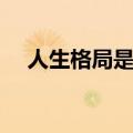 人生格局是什么意思（是怎么解释的呢）