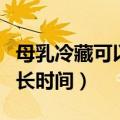 母乳冷藏可以保存多久（可以冷藏保存母乳多长时间）