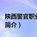 陕西警官职业学院简介（陕西警官职业学院的简介）