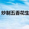 炒制五香花生米（关于炒制五香花生米介绍）
