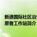 新通国际社区治安志愿者工作站（关于新通国际社区治安志愿者工作站简介）