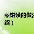 蒸饼馍的做法和配方（蒸饼馍的做法和配方介绍）