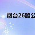 烟台26路公交车路线（公交车站点查询）