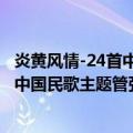 炎黄风情-24首中国民歌主题管弦乐曲（关于炎黄风情-24首中国民歌主题管弦乐曲介绍）