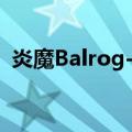 炎魔Balrog-Ⅲ（关于炎魔Balrog-Ⅲ介绍）