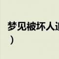 梦见被坏人追（梦见被坏人追具体是什么意思）