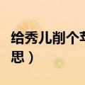 给秀儿削个苹果什么梗（给秀儿削个苹果的意思）