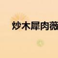 炒木犀肉薇菜（关于炒木犀肉薇菜介绍）