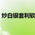 炒白银套利软件（关于炒白银套利软件介绍）