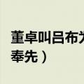 董卓叫吕布为什么叫奉先（董卓为什么叫吕布奉先）