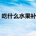 吃什么水果补肾壮阳（吃哪些水果补肾壮阳）