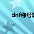 dnf称号怎么获得（dnf称号怎么得）