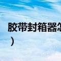 胶带封箱器怎么使用（胶带封箱器的使用方法）
