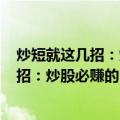 炒短就这几招：炒股必赚的126个炒短术（关于炒短就这几招：炒股必赚的126个炒短术介绍）