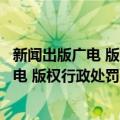 新闻出版广电 版权行政处罚案卷评查办法（关于新闻出版广电 版权行政处罚案卷评查办法简介）
