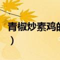 青椒炒素鸡的做法（青椒炒素鸡的做法是什么）