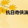 抗日奇侠演员表（抗日奇侠演员表有谁）
