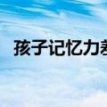 孩子记忆力差怎么办（下面小编教你几招）
