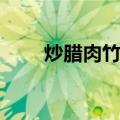 炒腊肉竹笋（关于炒腊肉竹笋介绍）