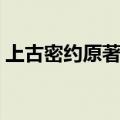 上古密约原著是什么（上古密约讲述了什么）