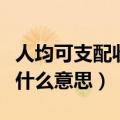 人均可支配收入什么意思（人均可支配收入是什么意思）