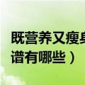 既营养又瘦身食谱方法（既营养有能减肥的食谱有哪些）