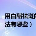 用白醋祛斑的正确方法（用白醋祛斑的正确方法有哪些）