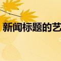 新闻标题的艺术（关于新闻标题的艺术简介）