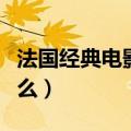 法国经典电影有什么（关于法国经典电影有什么）