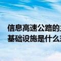 信息高速公路的主要基础设施是什么（信息高速公路的主要基础设施是什么东西）