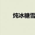 炖冰糖雪梨（关于炖冰糖雪梨介绍）