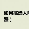 如何挑选大闸蟹（在市场如何挑选优质的大闸蟹）