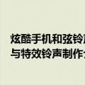 炫酷手机和弦铃声与特效铃声制作（关于炫酷手机和弦铃声与特效铃声制作介绍）
