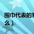 围巾代表的意义是什么（围巾代表的意义有什么）
